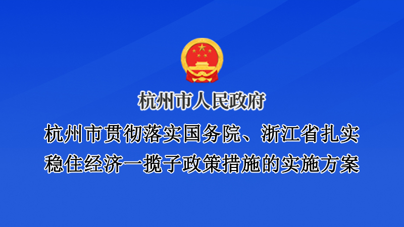 杭州市貫徹落實(shí)國(guó)務(wù)院、浙江省扎實(shí)穩(wěn)住經(jīng)濟(jì)一攬子政策措施的實(shí)施方案